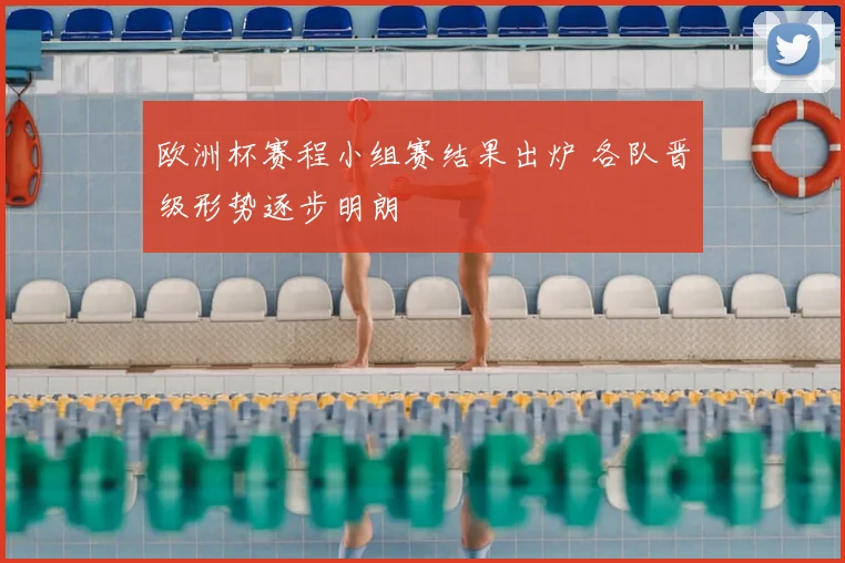 欧洲杯赛程小组赛结果出炉 各队晋级形势逐步明朗