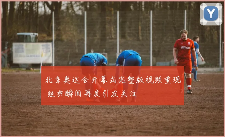 北京奥运会开幕式完整版视频重现 经典瞬间再度引发关注