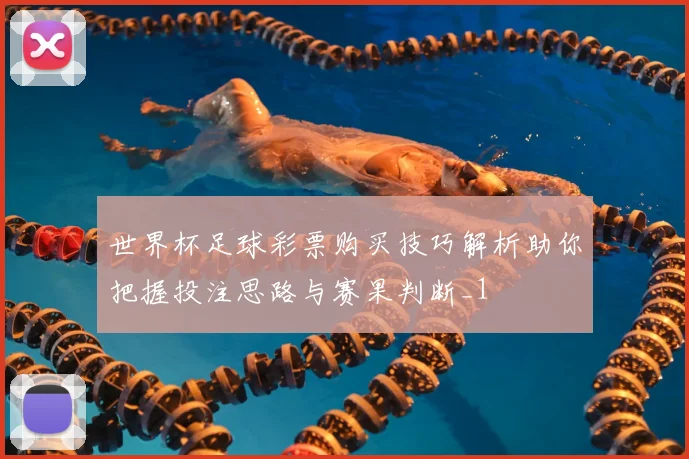 世界杯足球彩票购买技巧解析助你把握投注思路与赛果判断_1