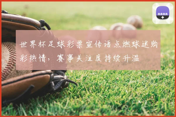 世界杯足球彩票宣传语点燃球迷购彩热情，赛事关注度持续升温