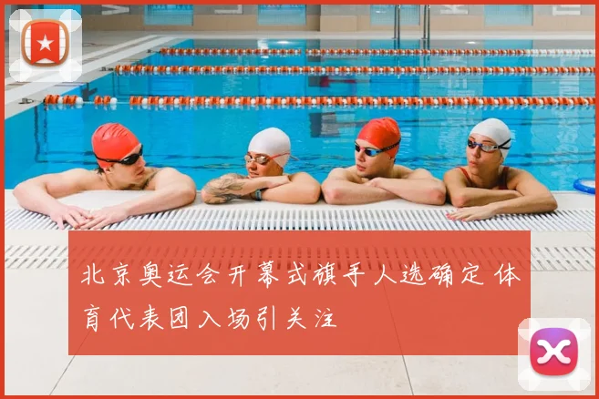 北京奥运会开幕式旗手人选确定 体育代表团入场引关注