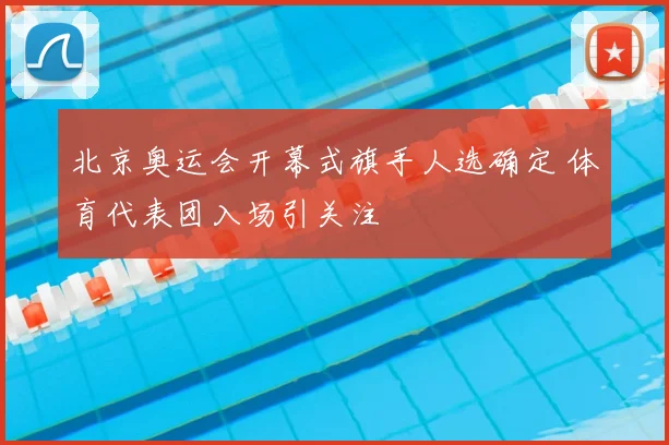 北京奥运会开幕式旗手人选确定 体育代表团入场引关注