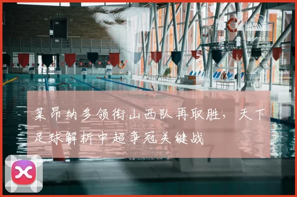莱昂纳多领衔山西队再取胜，天下足球解析中超争冠关键战