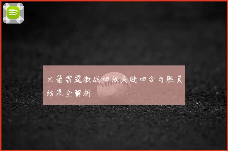 火箭雷霆激战回放关键回合与胜负结果全解析