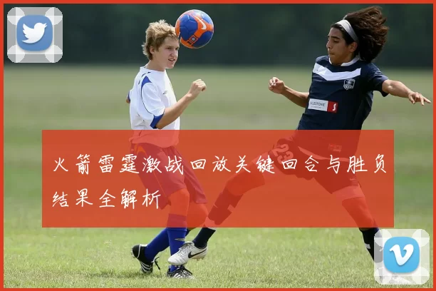 火箭雷霆激战回放关键回合与胜负结果全解析