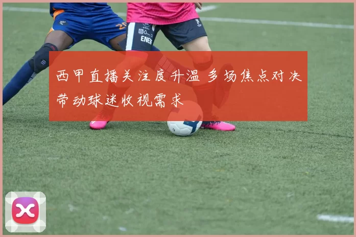 西甲直播关注度升温 多场焦点对决带动球迷收视需求