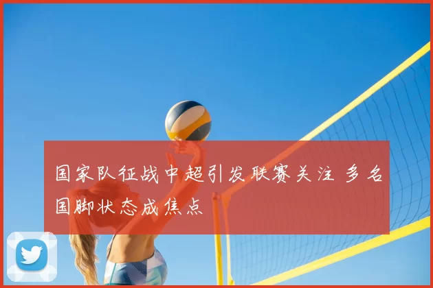 国家队征战中超引发联赛关注 多名国脚状态成焦点