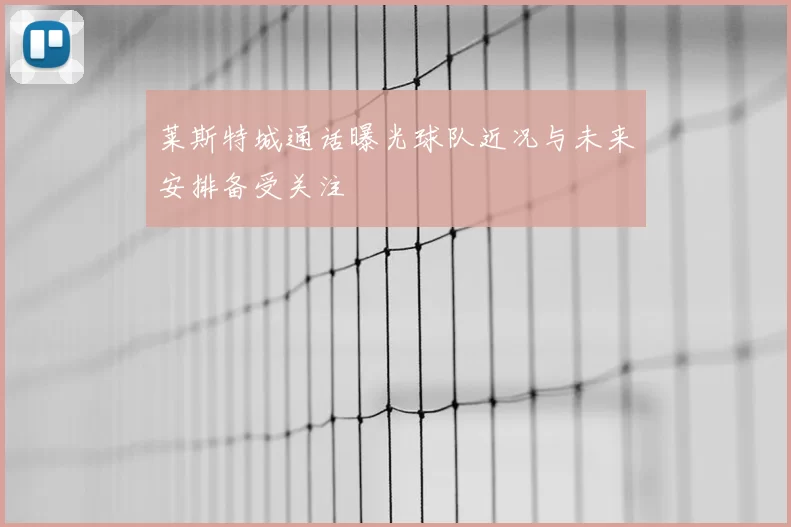 莱斯特城通话曝光球队近况与未来安排备受关注