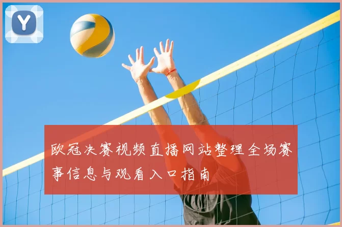 欧冠决赛视频直播网站整理全场赛事信息与观看入口指南