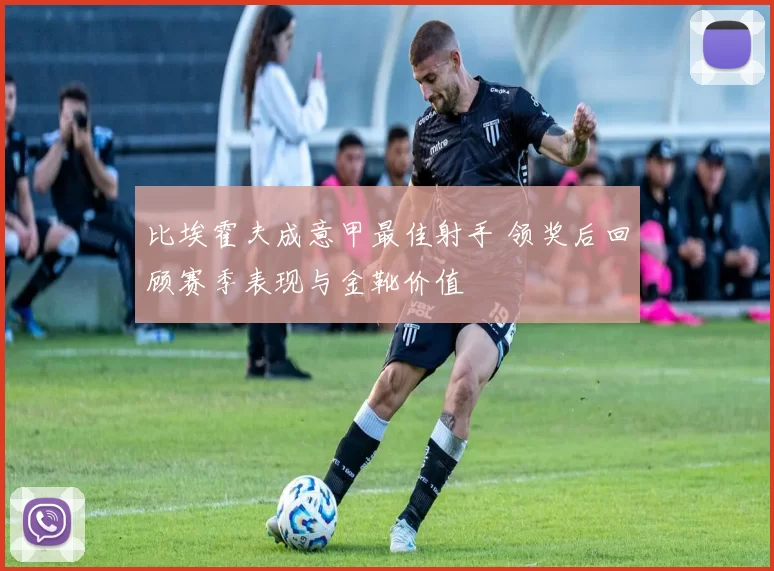 比埃霍夫成意甲最佳射手 领奖后回顾赛季表现与金靴价值