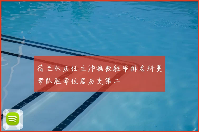 荷兰队历任主帅执教胜率排名科曼带队胜率位居历史第二