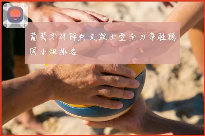 葡萄牙对阵列支敦士登全力争胜稳固小组排名