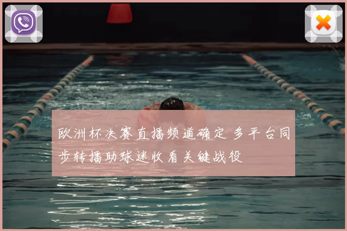 欧洲杯决赛直播频道确定 多平台同步转播助球迷收看关键战役