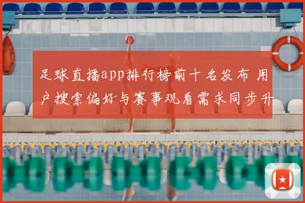 足球直播app排行榜前十名发布 用户搜索偏好与赛事观看需求同步升温